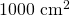 1000\text{ cm}^2