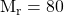 \text{M}_\text{r} = 80