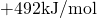 +492\space\text{kJ/mol}
