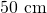 50\text{ cm}