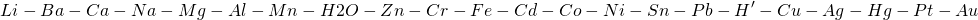\begin{align*} Li-Ba-Ca-Na-Mg-Al-Mn-H2O-Zn-Cr-Fe-Cd-Co-Ni-Sn-Pb-H'-Cu-Ag-Hg-Pt-Au \end{align*}