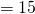 \quad = 15