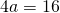4a=16
