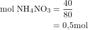 \begin{aligned}\text{mol NH}_4\text{NO}_3 &= \frac{40}{80} \\ &=0{,}5\space\text{mol} \end{aligned}