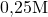 0{,}25\space\text{M}