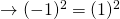 \rightarrow (-1)^2 = (1)^2