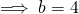 \implies b= 4