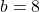 b=8