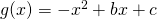 g(x) = -x^2 + bx+c