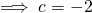 \implies c =-2