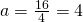 a=\frac{16}{4}=4
