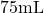 75\space\text{mL}