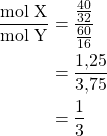 \begin{aligned}\frac{\text{mol X}}{\text{mol Y}} &= \frac{\frac{40}{32}}{\frac{60}{16}} \\ &= \frac{1{,}25}{3{,}75} \\ &= \frac{1}{3}\end{aligned}