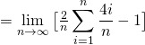 = \lim\limits_{n\rightarrow \infty} \big[\frac{2}{n} \displaystyle\sum_{i=1}^n \frac{4i}{n}-1\big]