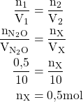 \begin{aligned}\frac{\text{n}_1}{\text{V}_1} &= \frac{\text{n}_2}{\text{V}_2} \\ \frac{\text{n}_{\text{N}_2\text{O}}}{\text{V}_{\text{N}_2\text{O}}} &= \frac{\text{n}_\text{X}}{\text{V}_\text{X}} \\ \frac{0{,}5}{10} &= \frac{\text{n}_\text{X}}{10} \\ \text{n}_\text{X} &= 0{,}5\space\text{mol}\end{aligned}