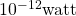 10^{-12}\text{watt}