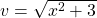 v = \sqrt{x^2+3}