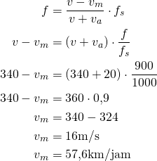 \begin{aligned} f &= \frac{v-v_m}{v+v_a} \cdot f_s \\ \ v-v_m &= (v + v_a) \cdot \frac{f}{f_s} \\ \ 340 - v_m &= (340 + 20) \cdot \frac{900}{1000} \\ \ 340 - v_m &= 360 \cdot 0{,}9 \\ \ v_m &= 340 - 324 \\ \ v_m &= 16 \space\text{m/s} \\ \ v_m &= 57{,}6 \space\text{km/jam} \end{aligned}
