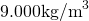 9.000\space\text{kg/m}^3