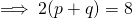 \implies 2(p+q) = 8