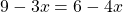 9-3x=6-4x