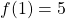 f(1)=5