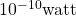 10^{-10}\text{watt}