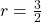 r=\frac{3}{2}