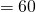 \quad = 60